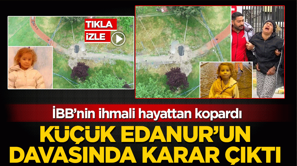 Küçük Edanur’un davasında karar çıktı! İBB’nin ihmali hayattan kopardı