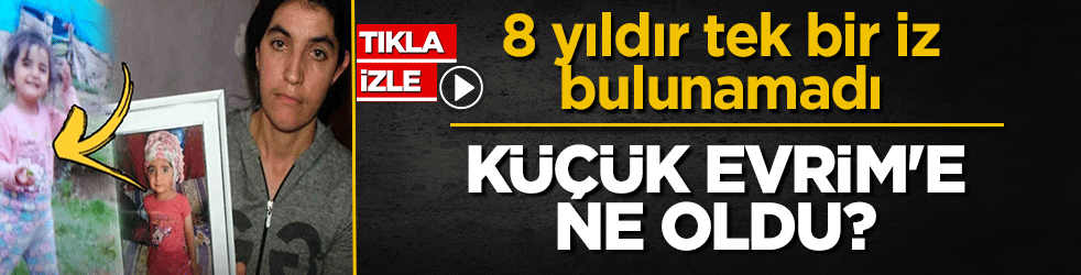 Küçük Evrim'e ne oldu? 8 yıldır tek bir iz bulunamadı