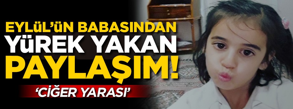Eylül Yağlıkara'nın babasından yürek yakan paylaşım: Ciğer yarası