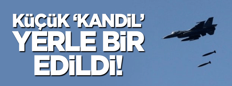 Küçük 'Kandil' yerle bir edildi!