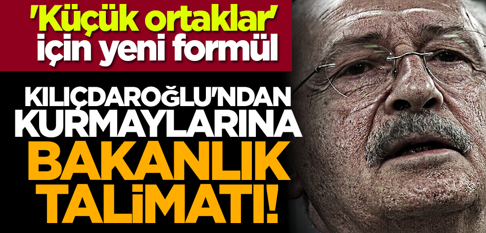'Küçük ortaklar' için yeni formül... Kılıçdaroğlu'ndan kurmaylarına bakanlık talimatı!