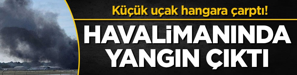 Küçük uçak hangara çarptı! Havalimanında yangın çıktı