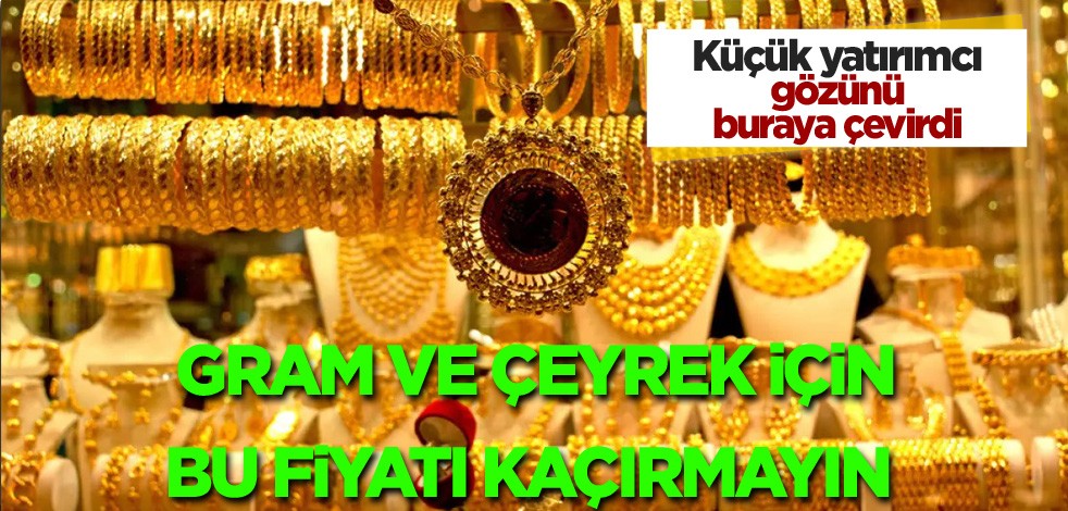 Küçük yatırımcı gözünü buraya çevirdi! Gram ve çeyrek için bu fiyatı kaçırmayın