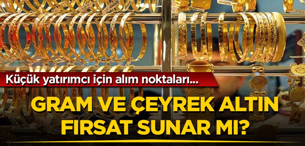 Küçük yatırımcı için alım noktaları...Gram ve çeyrek altın fırsat sunar mı?