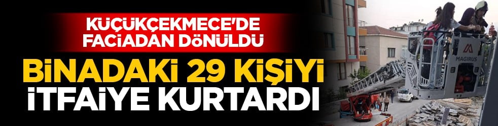 Küçükçekmece'de faciadan dönüldü: Binadaki 29 kişiyi itfaiye kurtardı