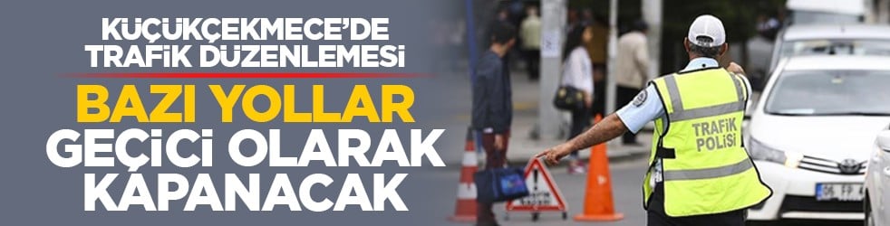 Küçükçekmece’de trafik düzenlemesi: Bazı yollar geçici olarak kapanacak