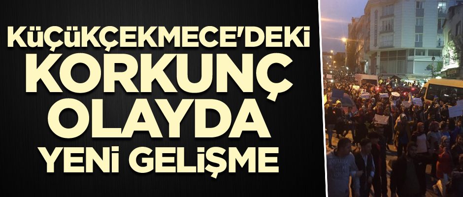 Küçükçekmece'deki korkunç olayda flaş gelişme