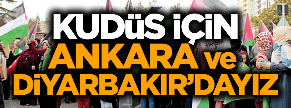 ‘Kudüs için’ Ankara ve Diyarbakır’dayız
