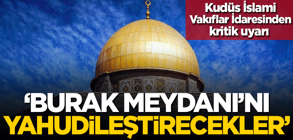 Kudüs İslami Vakıflar İdaresinden kritik uyarı: Burak Meydanı'nı Yahudileştirecekler