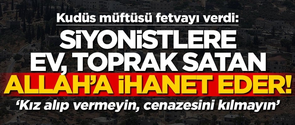 Kudüs Müftüsü fetvayı verdi: Siyonistlere ev, toprak satan, Allah'a ihanet eder!