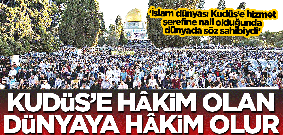 Kudüs’e hâkim olan dünyaya hâkim olur