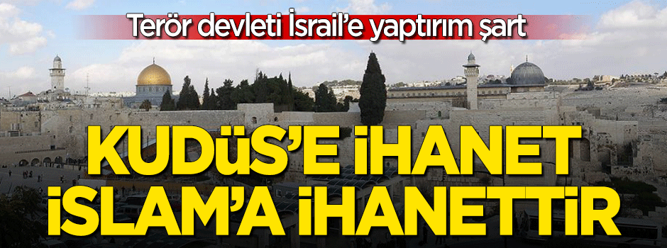 Kudüs’e ihanet İslâm’a ihanettir