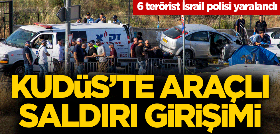 Kudüs'te araçlı saldırı girişimi: 6 terörist İsrail polisi yaralandı