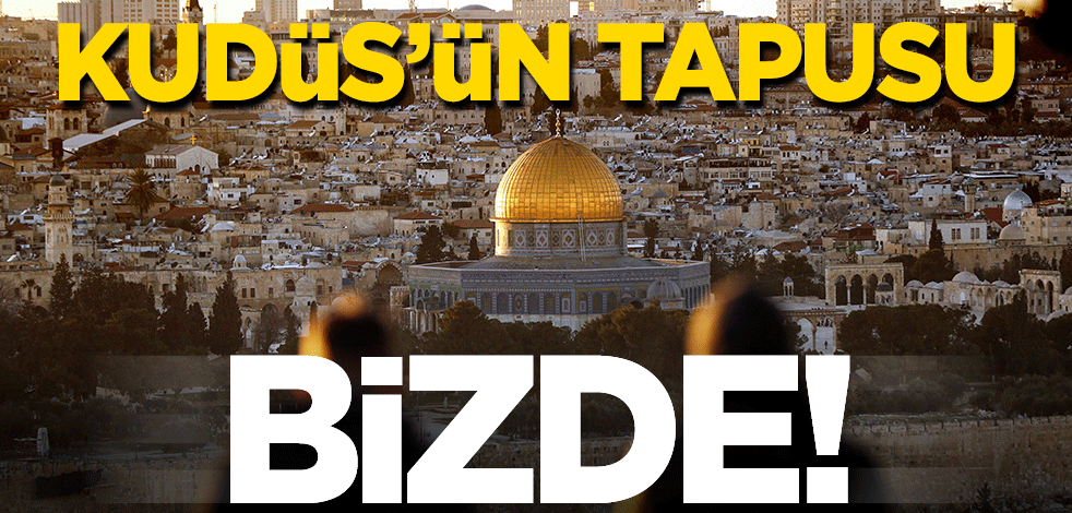 Kudüs’ün tapusu Türkiye'de!