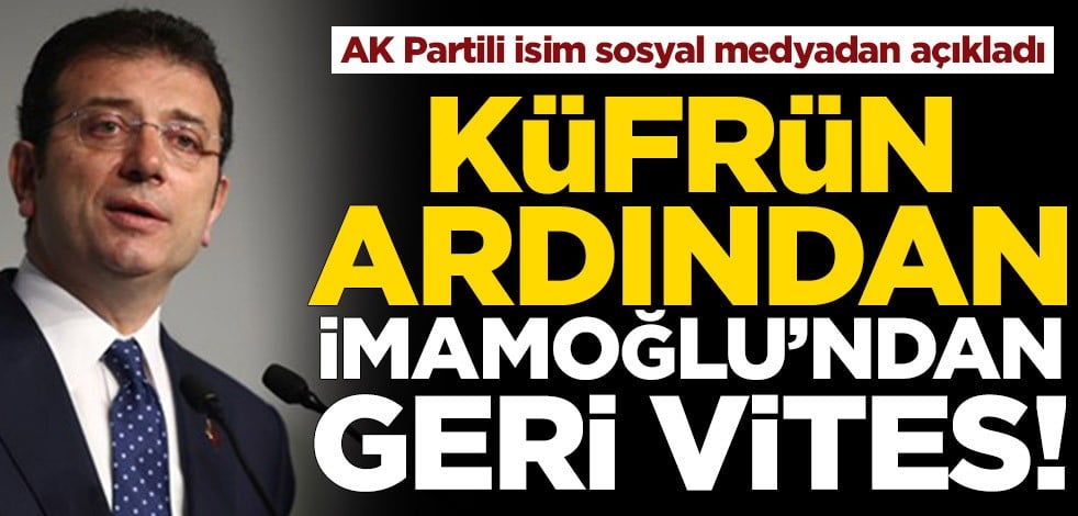 Küfrün ardından Ekrem İmamoğlu’ndan geri vites! AK Partili isim sosyal medyadan açıkladı