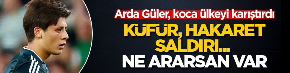 Küfür, hakaret, saldırı... Ne ararsan var! Arda Güler, koca ülkeyi karıştırdı