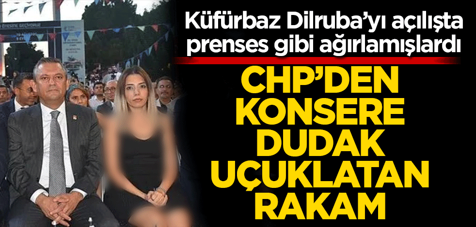 Küfürbaz Dilruba’yı açılışta prenses gibi ağırlamışlardı CHP’den konsere dudak uçuklatan rakam