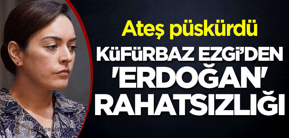 'Küfürbaz' Ezgi Mola'dan 'Erdoğan' rahatsızlığı! İroniye ateş püskürdü