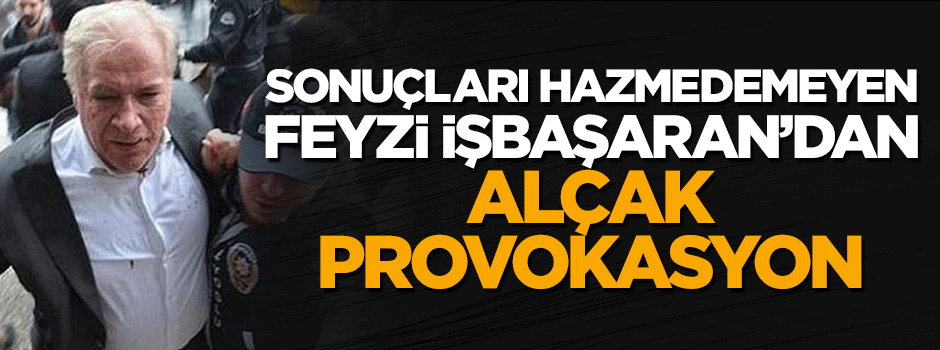 Küfürbaz Feyzi İşbaşaran'dan alçak provokasyon