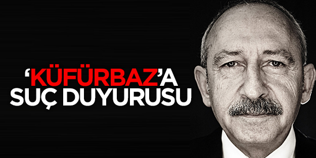 Küfürbaz Kılıçdaroğlu'na suç duyurusu