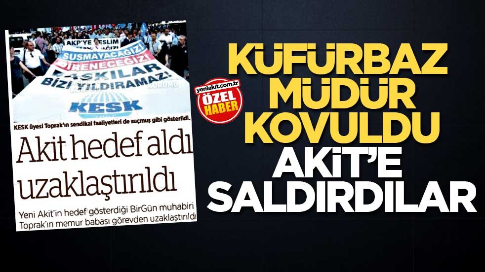 Küfürbaz müdür kovuldu Akit’e saldırdılar