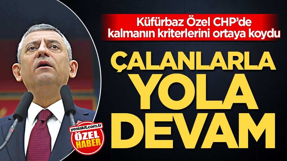 Küfürbaz Özel, CHP’de kalmanın kriterlerini ortaya koydu! Çalanlarla yola devam