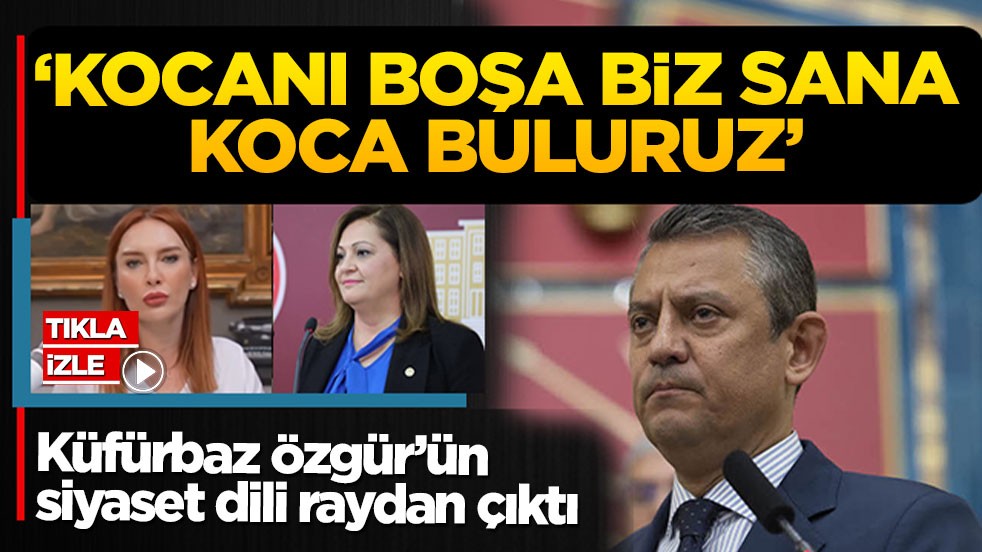 Küfürbaz Özgür’ün siyaset dili raydan çıktı! ‘Kocanı boşa biz sana koca buluruz’