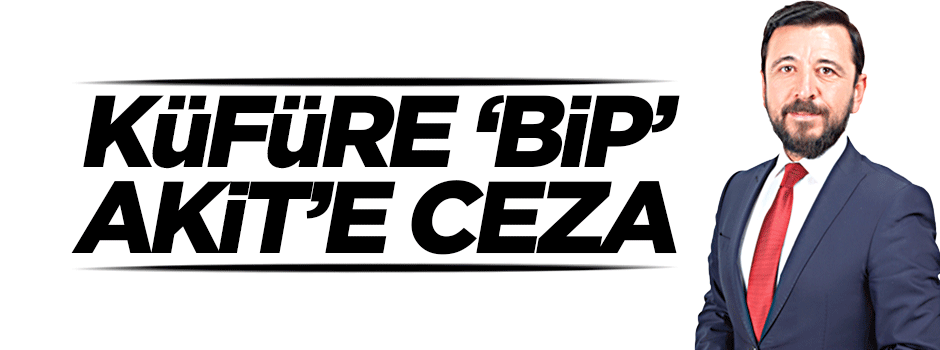 Küfüre ‘bip’ Akit’e ceza
