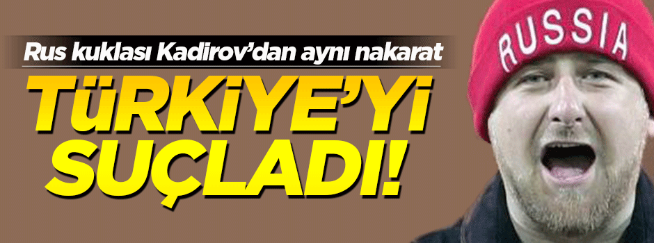 Kukla Kadirov yine Türkiye'yi suçladı!