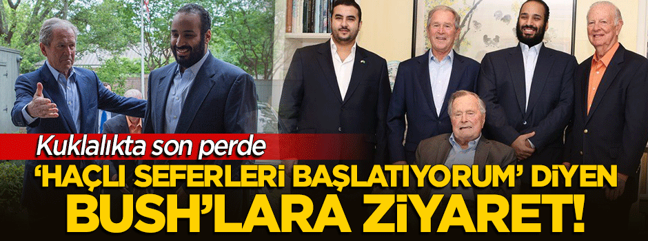 Kuklalıkta son perde: Suudi prensten Haçlı seferi başlatan Bush'a ziyaret!