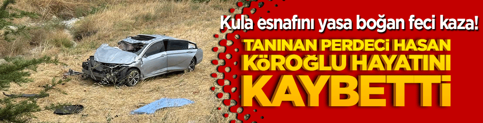 Kula esnafını yasa boğan feci kaza! Tanınan perdeci Hasan Köroğlu hayatını kaybetti!