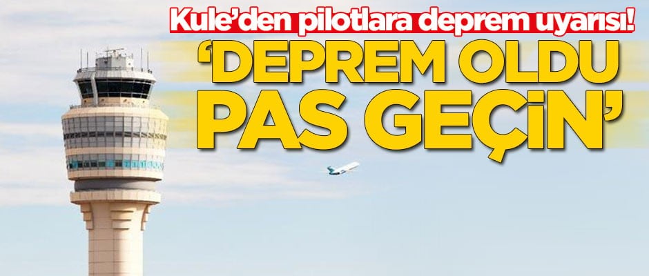Kule'den pilotlara deprem uyarısı! 'Deprem oldu, pas geçin'