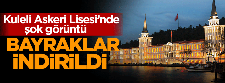 Kuleli Askeri Lisesi'nde Türk Bayrakları indirildi