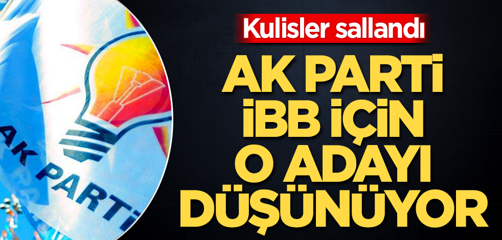 Kulisler sallandı! AK Parti, İBB için o adayı düşünüyor
