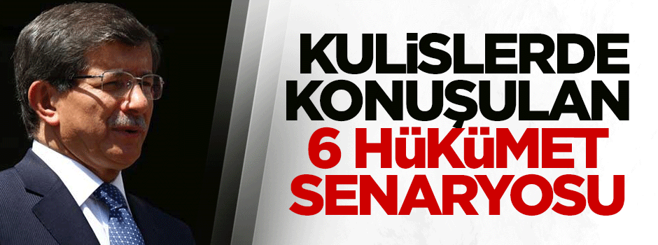Kulislerde konuşulan 6 hükümet senaryosu