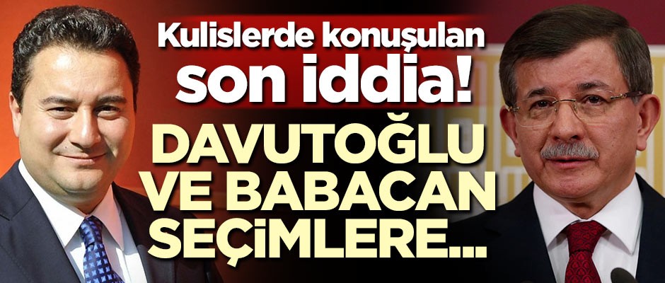 Kulislerde konuşulan son iddia! Davutoğlu ve Babacan seçimlere...
