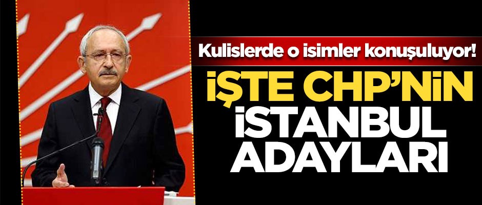 Kulislerde o isimler konuşuluyor! İşte CHP'nin İstanbul adayları