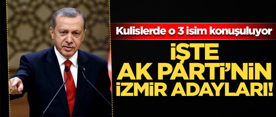 Kulislerde o üç isim konuşuluyor! İşte AK Parti'nin İzmir adayları