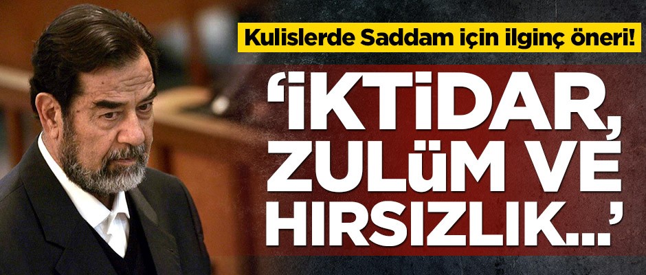 Kulislerde Saddam için ilginç öneri! 'İktidar, zulüm ve hırsızlık...'