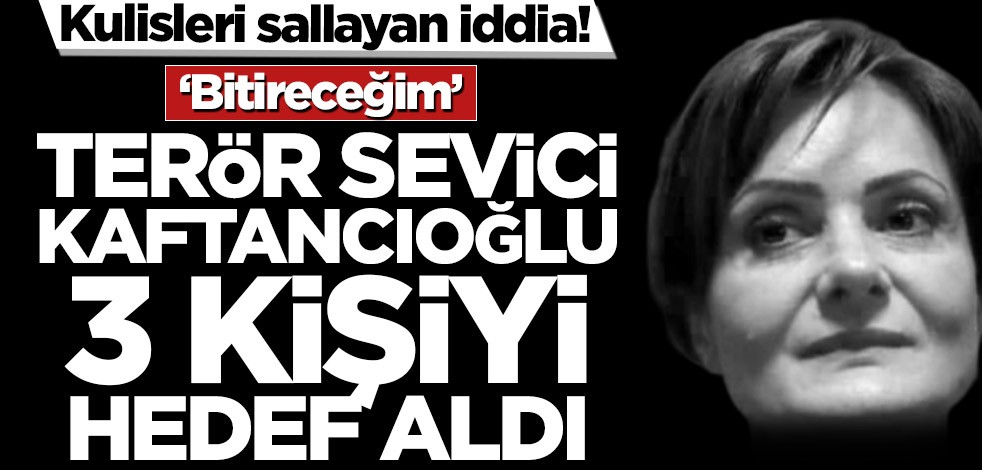 Kulisleri sallayan iddia! Terör sevici Kaftancıoğlu 3 kişiyi hedef aldı
