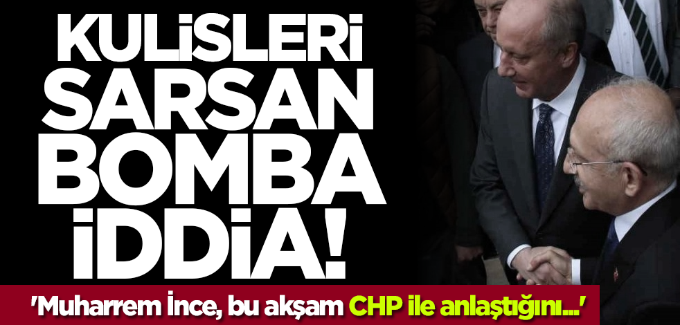 Kulisleri sarsan bomba iddia! 'Muharrem İnce, bu akşam CHP ile anlaştığını...'