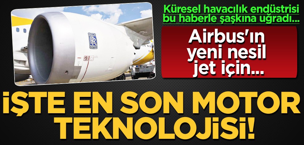 Kullanacağı söyleniyor: Airbus'ın yeni nesil jet için Rolls - Royce motoru için böyle demişti! Kararını değerlendirdi