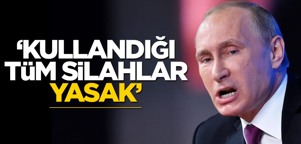 "Kullandığı tüm silahlar yasak"