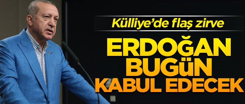 Külliye'de flaş zirve! Erdoğan bugün kabul edecek