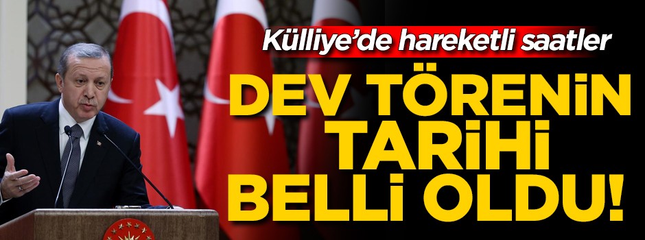 Külliye'de hareketli saatler! Dev törenin tarihi belli oldu
