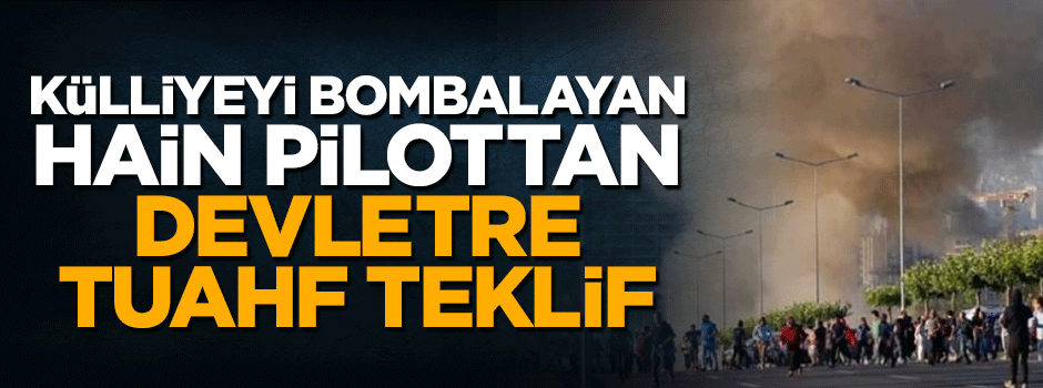 Külliyeyi bombalayan hain darbeci pilottan devlete tuhaf teklif