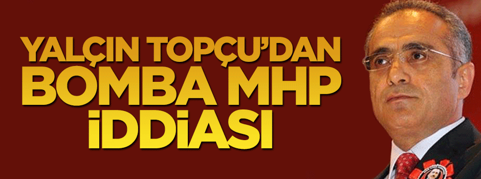 Kültür Bakanı Yalçın Topçu'ndan MHP hakkında bomba iddia