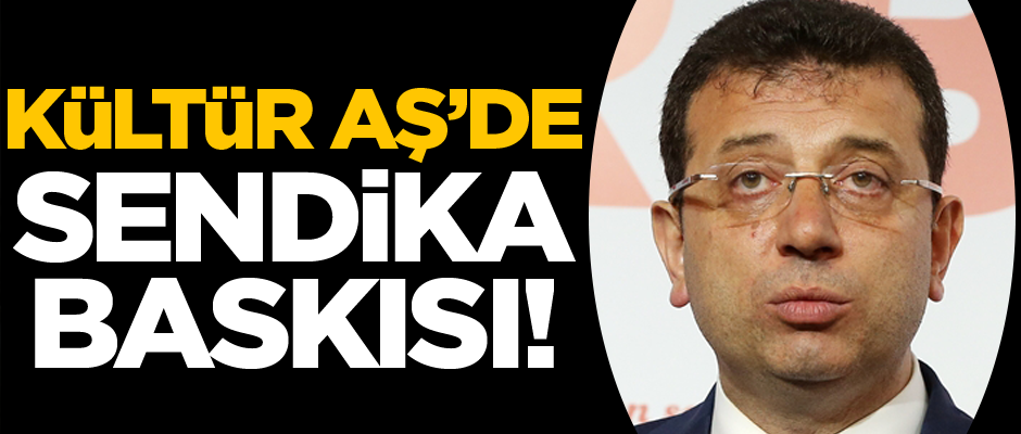 Kültür AŞ'de sendika baskısı!