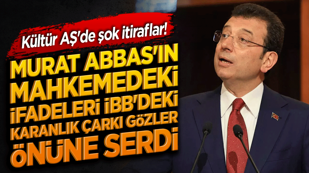 Kültür AŞ'de şok itiraflar! Murat Abbas'ın mahkemedeki ifadeleri İBB'deki karanlık çarkı gözler önüne serdi!