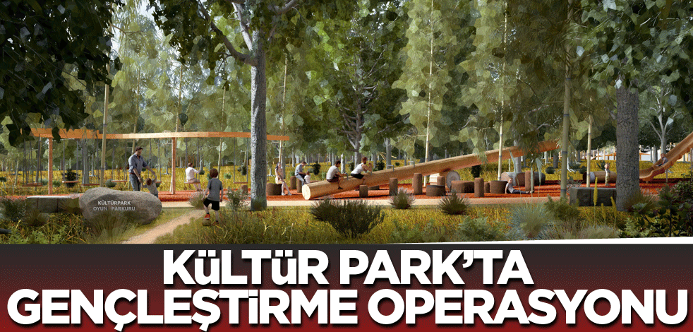 Kültür Park’ta gençleştirme operasyonu